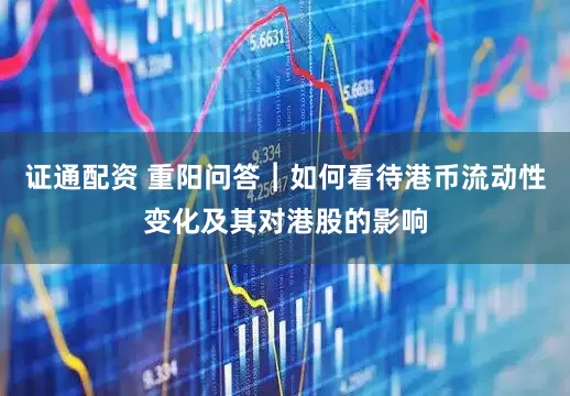 证通配资 重阳问答︱如何看待港币流动性变化及其对港股的影响