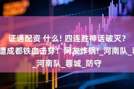 证通配资 什么! 四连胜神话破灭？大连主场遭成都铁血击穿！网友炸锅!_河南队_蓉城_防守