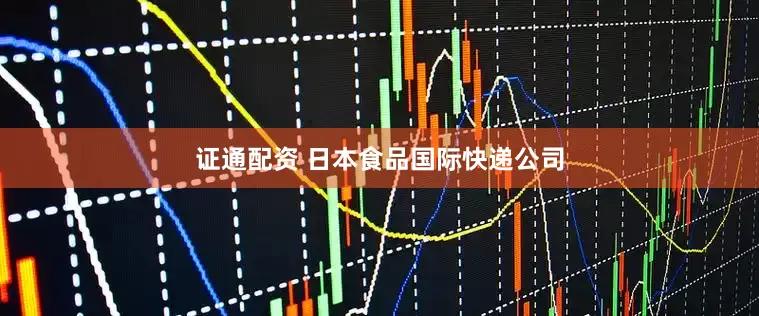 证通配资 日本食品国际快递公司