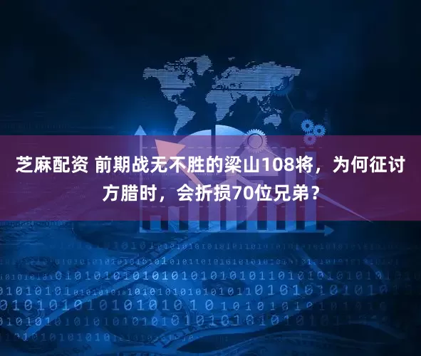 芝麻配资 前期战无不胜的梁山108将，为何征讨方腊时，会折损70位兄弟？