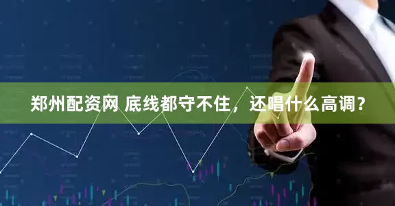 郑州配资网 底线都守不住，还唱什么高调？