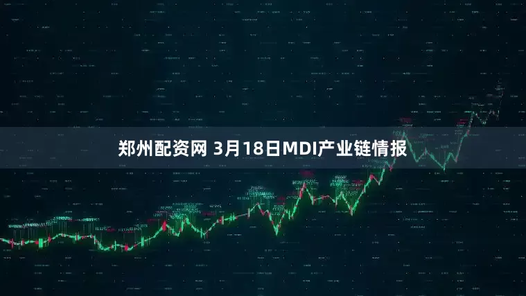 郑州配资网 3月18日MDI产业链情报