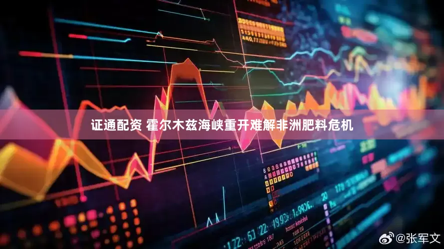 证通配资 霍尔木兹海峡重开难解非洲肥料危机